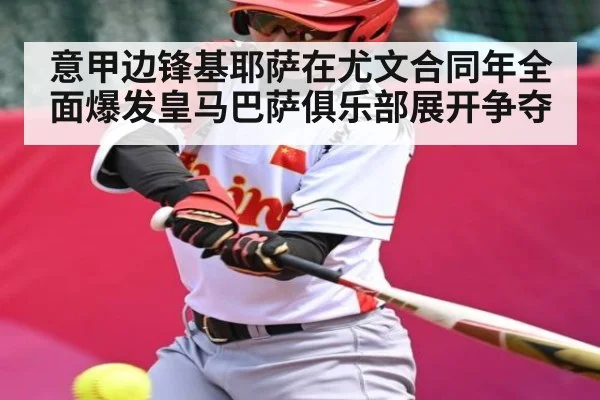 意甲边锋基耶萨在尤文合同年全面爆发皇马巴萨俱乐部展开争夺 - kaiyun sports