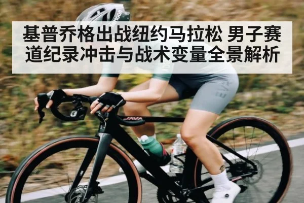 基普乔格出战纽约马拉松 男子赛道纪录冲击与战术变量全景解析