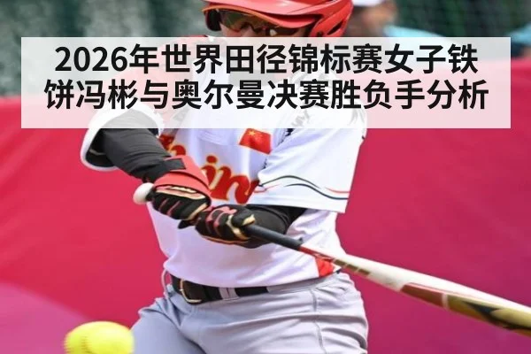 2026年世界田径锦标赛女子铁饼冯彬与奥尔曼决赛胜负手分析